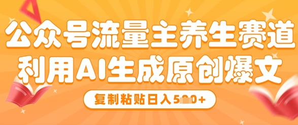 公众号流量主养生赛道，利用AI生成原创爆文，复制粘贴日入5张-创新Ovo