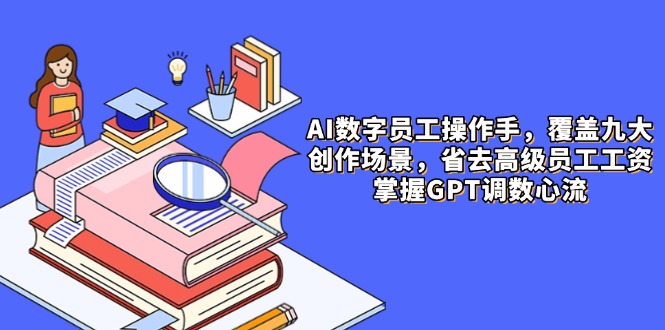 AI数字员工操作手，9大场景内容创作，省去高级员工工资，掌握GPT调数心流-创新Ovo