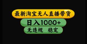 最新淘宝无人直播带货独家技术,日入1k+,无违规无封号,操作简单,长期稳定【揭秘】-创新Ovo