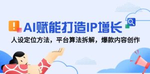 AI赋能打造IP增长,人设定位方法,平台算法拆解,爆款内容创作-创新Ovo