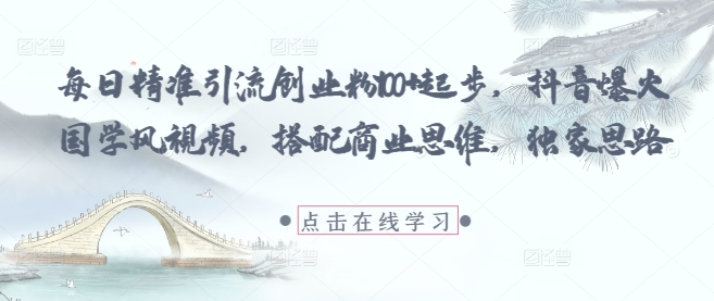 每日精准引流创业粉100+起步，抖音爆火国学风视频，搭配商业思维，独家思路-创新Ovo