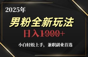 2025年男粉全新玩法,小白轻松上手,兼职副业首选,轻轻松松日入1k+-创新Ovo