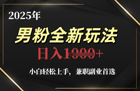 2025年男粉全新玩法，小白轻松上手，兼职副业首选，轻轻松松日入1k+-创新Ovo