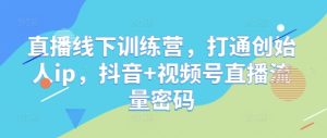 直播线下训练营,打通创始人ip,抖音+视频号直播流量密码-创新Ovo