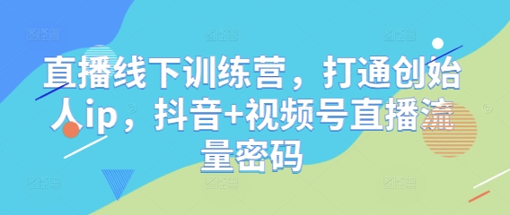 直播线下训练营，打通创始人ip，抖音+视频号直播流量密码-创新Ovo