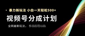 视频号分成计划,全网最暴力玩法,新手一天也能轻松5张+-创新Ovo