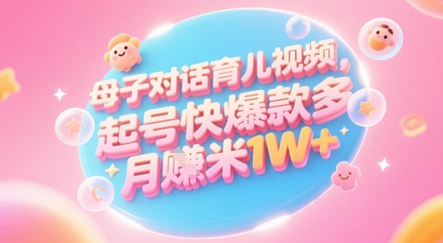 AI生成母子对话育儿类视频，起号快爆款多，小白宝妈轻松学，多渠道变现，月入1W+-创新Ovo