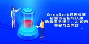 DeepSeek轻创业课：自媒体定位与认知，涵盖图书博主、AI应用等多方面内容-创新Ovo