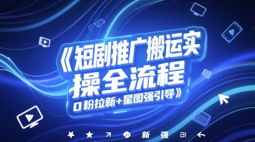 短剧推广搬运实操全流程，0粉拉新+星图强引导-创新Ovo