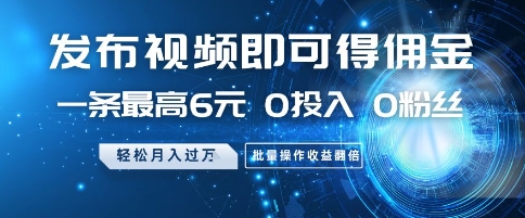 发布视频即可得佣金，一条最高6元，0投入 0粉丝  会发视频就行，月入过W，批量操作收益翻倍【揭秘】-创新Ovo