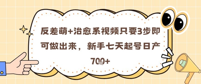 反差萌+治愈系视频只要3步即可做出来，新手七天起号日产7张-创新Ovo