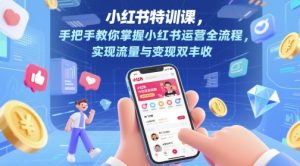 小红书特训课,手把手教你掌握小红书运营全流程,实现流量与变现双丰收-创新Ovo