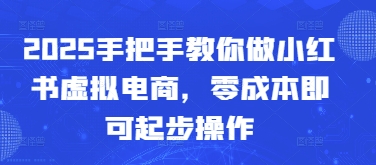 2025手把手教你做小红书虚拟电商，零成本即可起步操作-创新Ovo