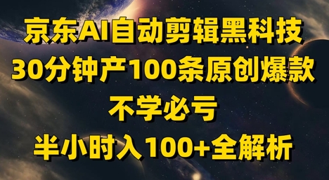 京东AI自动剪辑黑科技，30分钟产100条原创爆款，不学必亏！半小时入100+全解析-创新Ovo