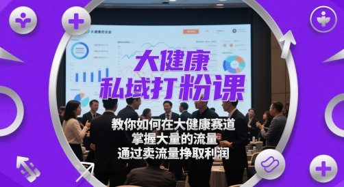 大健康私域打粉课，​教你如何在大健康赛道，掌握大量的流量，通过卖流量挣取利润-创新Ovo