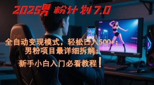 2025男粉计划7.0,全自动变现模式,轻松日入5张+,新手小白必看课程-创新Ovo