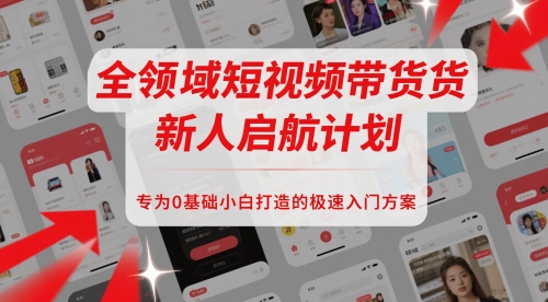 全领域短视频带货新人启航计划，专为0基础小白打造的极速入门方案-创新Ovo