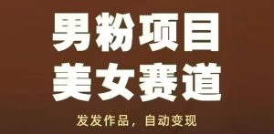 男粉项目美女赛道，发发作品，轻松获流自动变现-创新Ovo