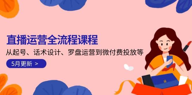 直播运营全流程课程-5月更新：从起号、话术设计、罗盘运营到微付费投放等-创新Ovo