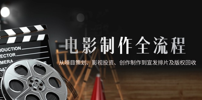 电影制作全流程，从项目策划、影视投资、创作制作到宣发排片及版权回收-创新Ovo