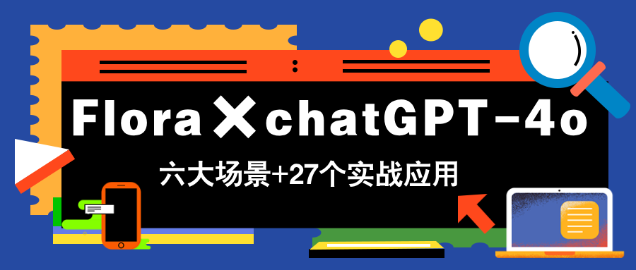 Flora×chatGPT-4o，带你玩转六大场景的27个实战应用，学完立即变现-创新Ovo