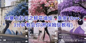 AI暴力起号之鲜花墙绘，条条10w+，3分钟教会你(附保姆级教程)-创新Ovo