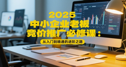 2025中小企业老板竞价推广必修课：从入门到精通的进阶之路-创新Ovo