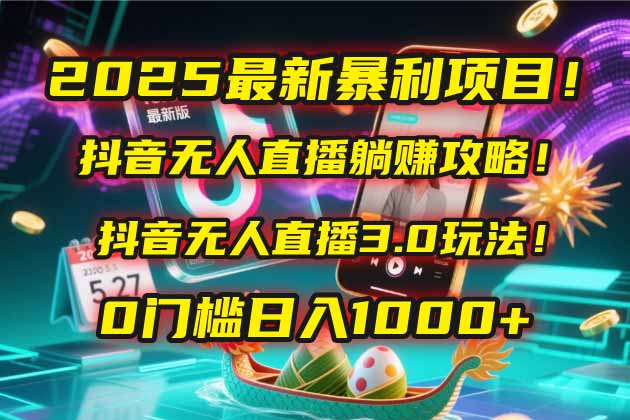 2025最新暴利项目！抖音无人直播躺赚攻略！抖音无人直播3.0玩法！0门槛…-创新Ovo
