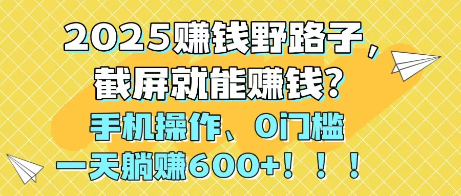 2025赚钱野路子，截屏就能赚钱？手机操作0门槛，一天躺赚600+！！！-创新Ovo