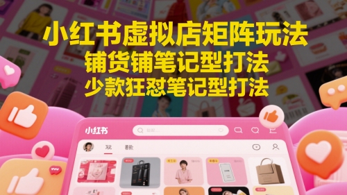 小红书虚拟店矩阵玩法，铺货铺笔记型打法，少款狂怼笔记型打法-创新Ovo