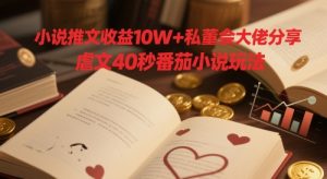 小说推文收益10W+私董会大佬分享，虐文40秒番茄小说玩法-创新Ovo