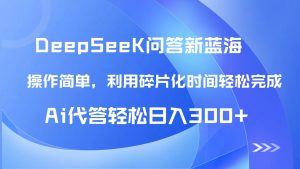 【头条问答新蓝海】DeepSeek回答玩法首曝！碎片化时间，AI代答日入300+...-创新Ovo