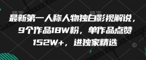 最新第一人称人物独白影视解说,9个作品18W粉,单作品点赞152W+,进独家精选-创新Ovo