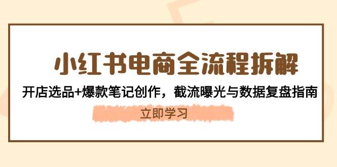 小红书电商全流程拆解：开店选品+爆款笔记创作，截流曝光与数据复盘指南-创新Ovo