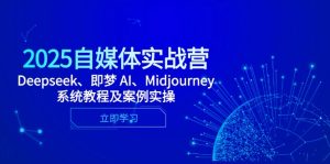 2025自媒体实战营，Deepseek、即梦 AI、Midjourney系统教程及案例实操-创新Ovo