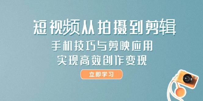 短视频从拍摄到剪辑，手机技巧与剪映应用，实现高效创作变现-创新Ovo