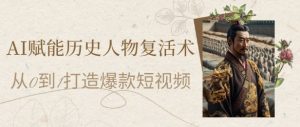 AI赋能历史人物复活术:从0到1打造爆款短视频,7天涨粉10W,小白也能月入过1W-创新Ovo
