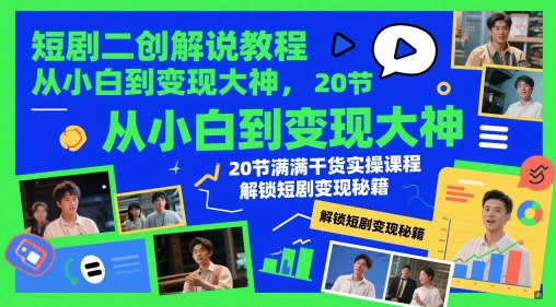 短剧二创解说教程，从小白到变现大神，20节满满干货实操课程，解锁短剧变现秘籍-创新Ovo