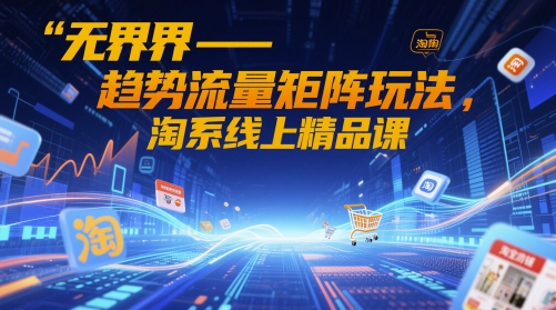 无界-趋势流量矩阵玩法，淘系线上精品课-创新Ovo