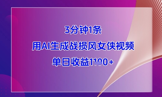 3分钟1条，用AI生成战损风女侠视频，单日收益1k+-创新Ovo