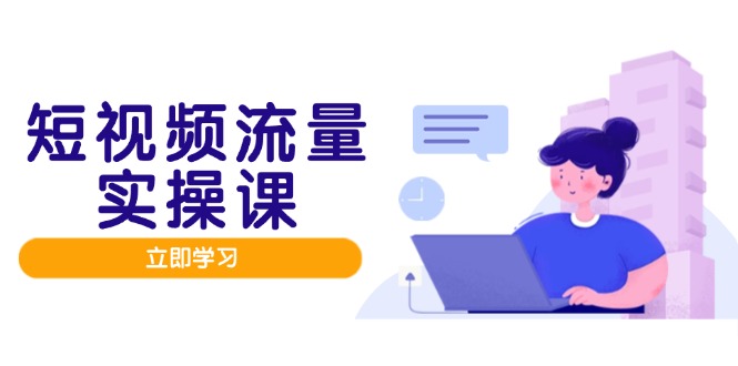 短视频流量实战班，人设打造内容优化，矩阵投放管控有序，助力流量变现路-创新Ovo