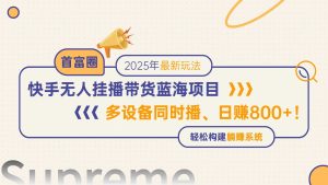 快手无人直播带货蓝海项目,日赚800+,多设备同时播,轻松构建躺赚模式-创新Ovo