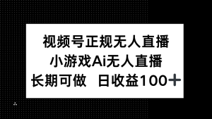视频号正规无人直播，小游戏AI无人直播，长期可做，日收益100+-创新Ovo