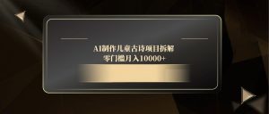 AI制作儿童古诗项目拆解,零门槛月入10000+-创新Ovo
