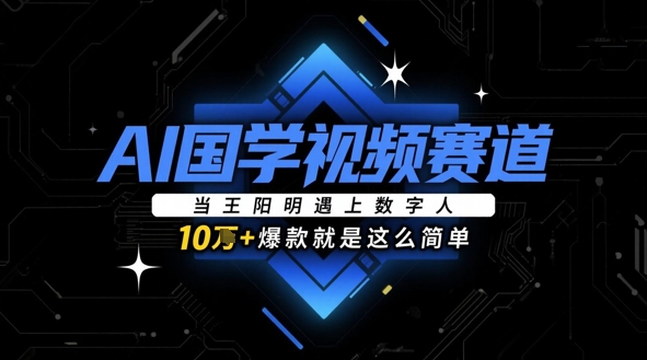 AI国学视频赛道：当王阳明遇上数字人，10w+爆款就是这么简单-创新Ovo