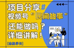 视频号“民间故事”是什么?还能不能做?怎么做?详细讲解-创新Ovo