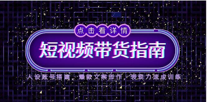 2025短视频带货指南，人设账号搭建，爆款文案创作，表现力速成训练-创新Ovo