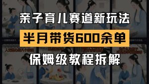 AI亲子育儿赛道新玩法 新号半个月带货600多单 保姆级教程拆解-创新Ovo