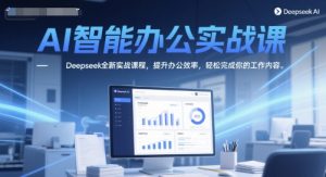 AI智能办公实战课，Deepseek全新实战课程，提升办公效率，轻松完成你的工作内容-创新Ovo