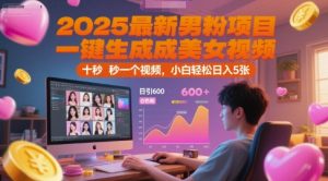 2025最新男粉项目，一键生成美女视频，日引600+色粉 十秒一个视频，小白轻松日入5张【揭秘】-创新Ovo